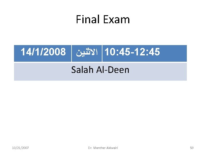 Final Exam 14/1/2008 ﺍﻻﺛﻨﻴﻦ 10: 45 -12: 45 Salah Al-Deen 10/21/2007 Dr. Monther Aldwairi