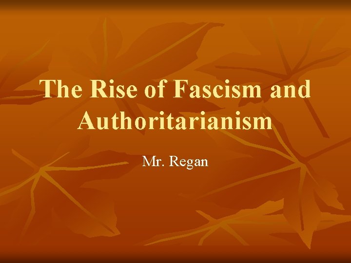 The Rise of Fascism and Authoritarianism Mr. Regan 