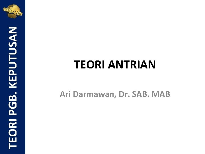 TEORI PGB. KEPUTUSAN TEORI ANTRIAN Ari Darmawan, Dr. SAB. MAB 