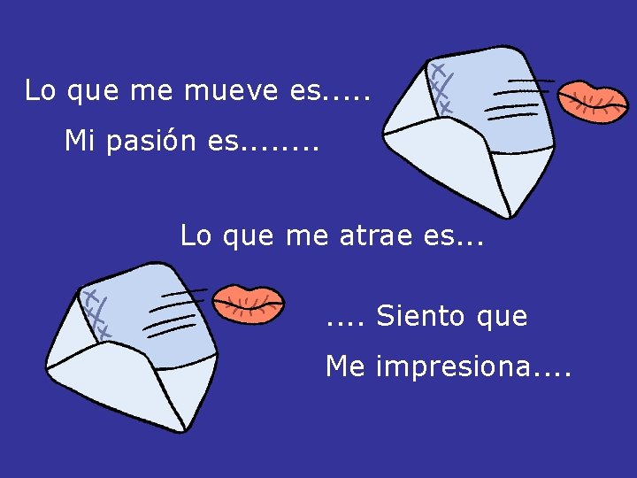 Lo que me mueve es. . . Mi pasión es. . . . Lo