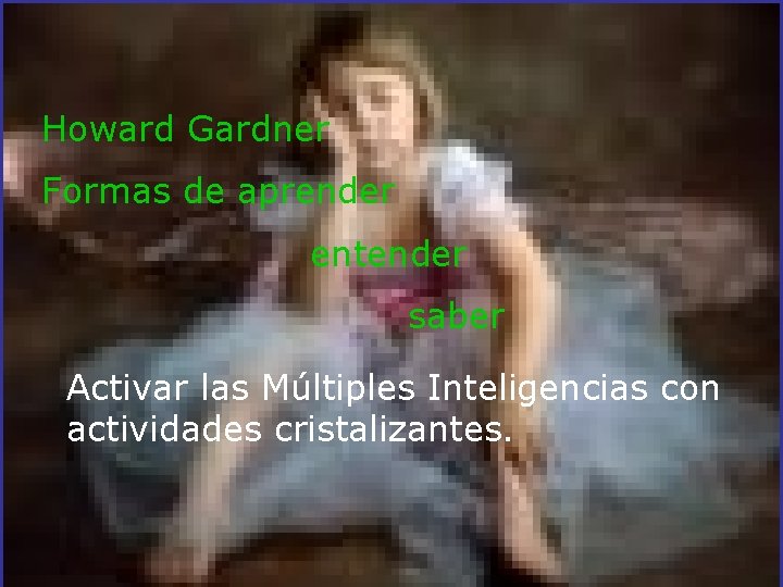 Howard Gardner Formas de aprender entender saber Activar las Múltiples Inteligencias con actividades cristalizantes.