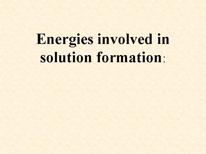 Energies involved in solution formation: 