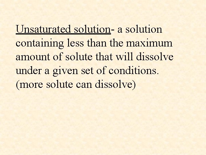 Unsaturated solution- a solution containing less than the maximum amount of solute that will