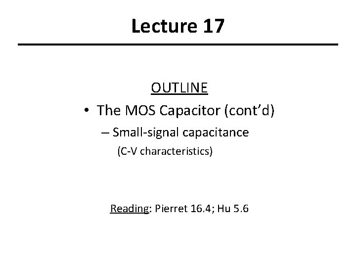 Lecture 17 OUTLINE • The MOS Capacitor (cont’d) – Small-signal capacitance (C-V characteristics) Reading: