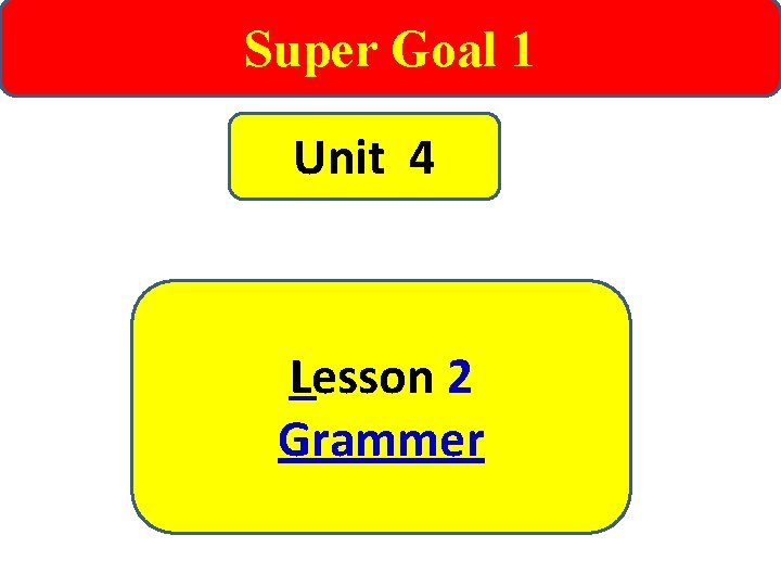 Super Goal 1 Unit 4 Lesson 2 Grammer 