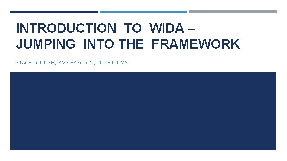 INTRODUCTION TO WIDA – JUMPING INTO THE FRAMEWORK STACEY GILLISH, AMY HAYCOCK, JULIE LUCAS