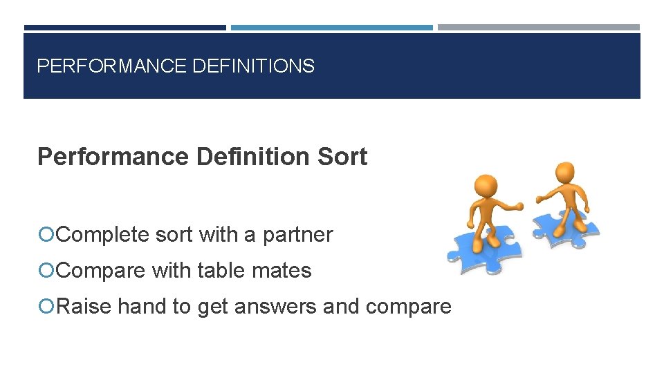 PERFORMANCE DEFINITIONS Performance Definition Sort Complete sort with a partner Compare with table mates