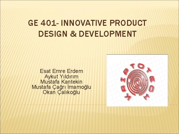 GE 401 - INNOVATIVE PRODUCT DESIGN & DEVELOPMENT Esat Emre Erdem Aykut Yıldırım Mustafa