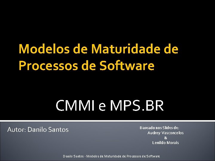 Modelos de Maturidade de Processos de Software CMMI e MPS. BR Autor: Danilo Santos