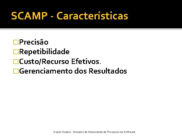 SCAMP - Características �Precisão �Repetibilidade �Custo/Recurso Efetivos. �Gerenciamento dos Resultados Danilo Santos - Modelos