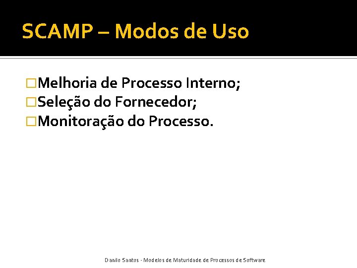 SCAMP – Modos de Uso �Melhoria de Processo Interno; �Seleção do Fornecedor; �Monitoração do