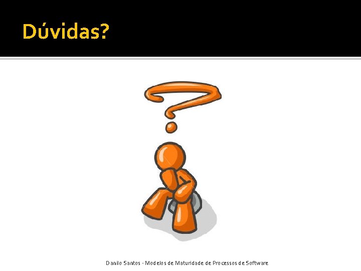 Dúvidas? Danilo Santos - Modelos de Maturidade de Processos de Software 
