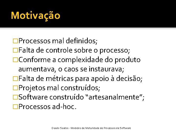 Motivação �Processos mal definidos; �Falta de controle sobre o processo; �Conforme a complexidade do