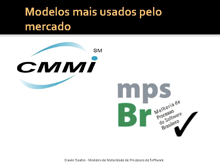 Modelos mais usados pelo mercado Danilo Santos - Modelos de Maturidade de Processos de