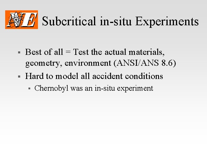 Subcritical in-situ Experiments § § Best of all = Test the actual materials, geometry,
