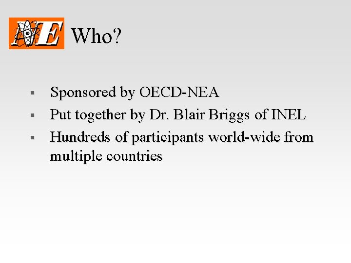 Who? § § § Sponsored by OECD-NEA Put together by Dr. Blair Briggs of