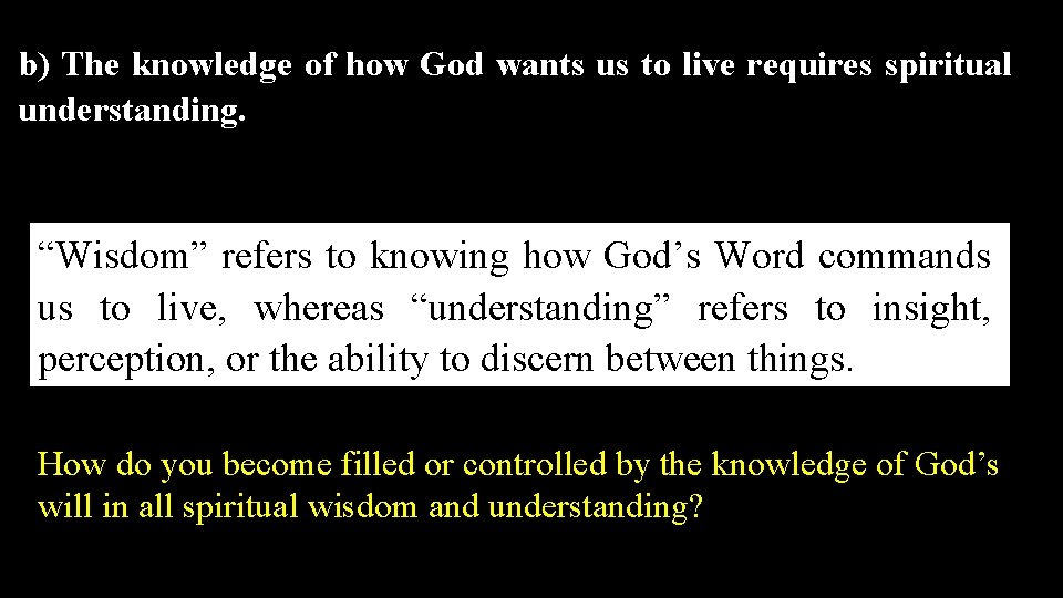 b) The knowledge of how God wants us to live requires spiritual understanding. “Wisdom”