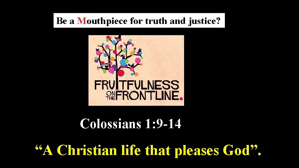 Be a Mouthpiece for truth and justice? Colossians 1: 9 -14 “A Christian life