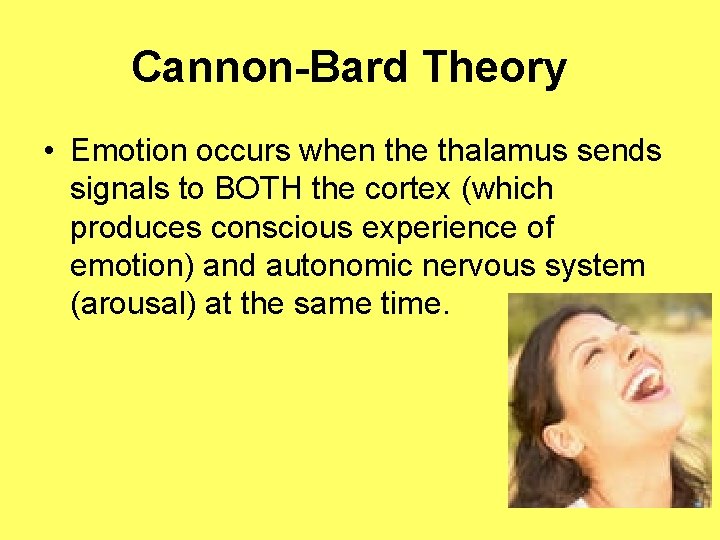 Cannon-Bard Theory • Emotion occurs when the thalamus sends signals to BOTH the cortex