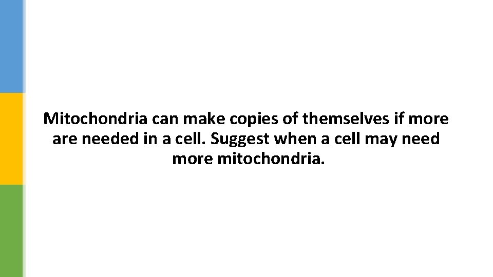Mitochondria can make copies of themselves if more are needed in a cell. Suggest
