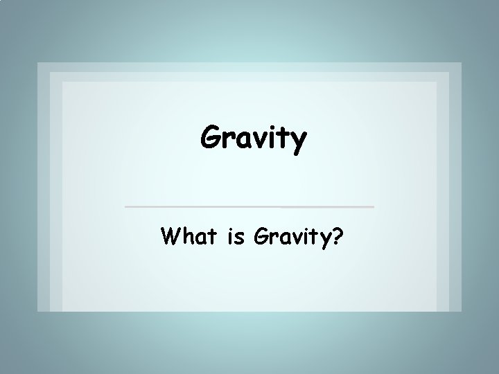 Gravity What is Gravity? 