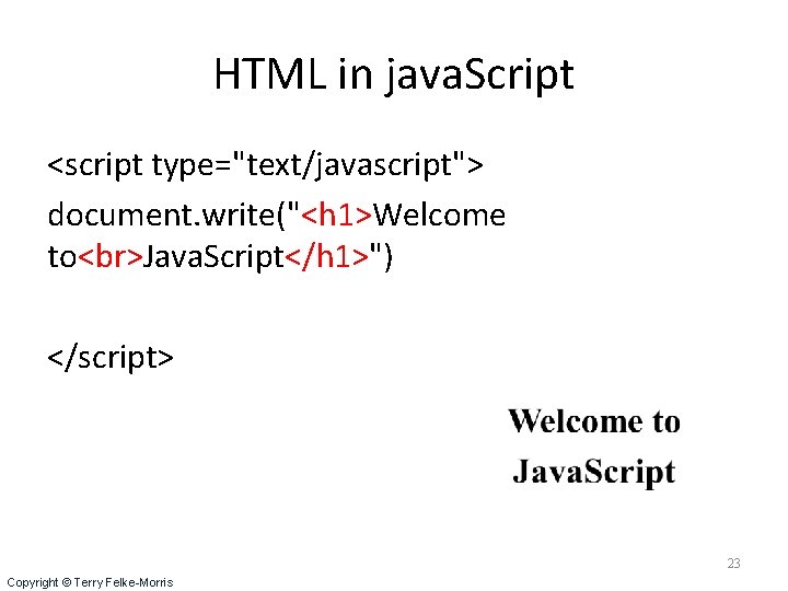 HTML in java. Script <script type="text/javascript"> document. write("<h 1>Welcome to Java. Script</h 1>") </script>