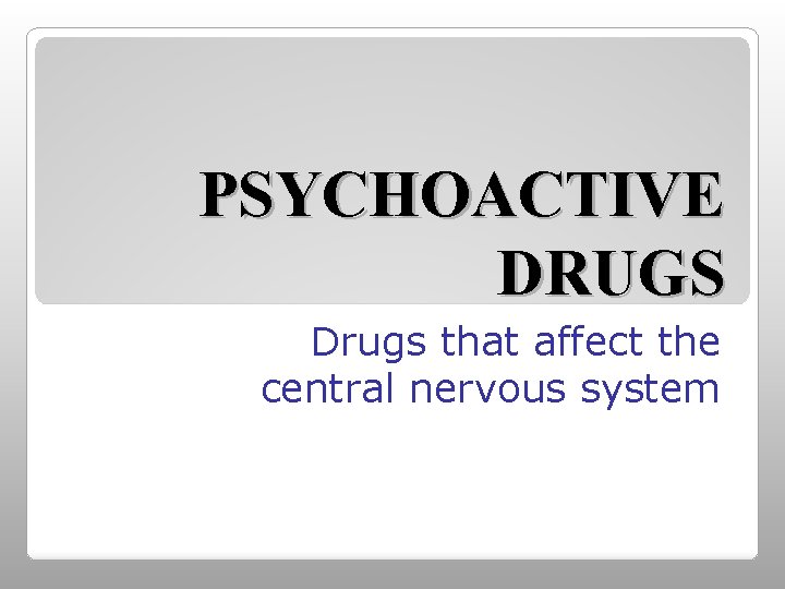 PSYCHOACTIVE DRUGS Drugs that affect the central nervous system 