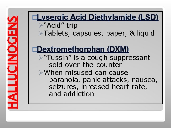 HALLUCINOGENS �Lysergic Acid Diethylamide (LSD) Ø“Acid” trip ØTablets, capsules, paper, & liquid �Dextromethorphan (DXM)