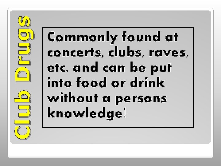 Club Drugs Commonly found at concerts, clubs, raves, etc. and can be put into