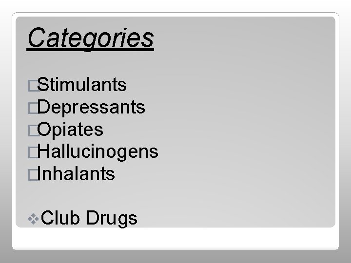 Categories �Stimulants �Depressants �Opiates �Hallucinogens �Inhalants v. Club Drugs 