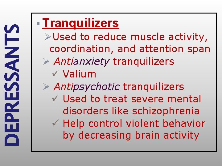 DEPRESSANTS § Tranquilizers ØUsed to reduce muscle activity, coordination, and attention span Ø Antianxiety