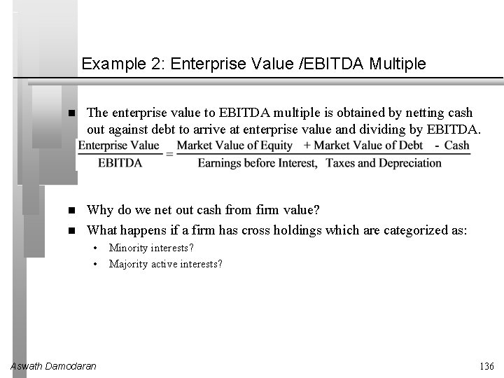 Example 2: Enterprise Value /EBITDA Multiple The enterprise value to EBITDA multiple is obtained