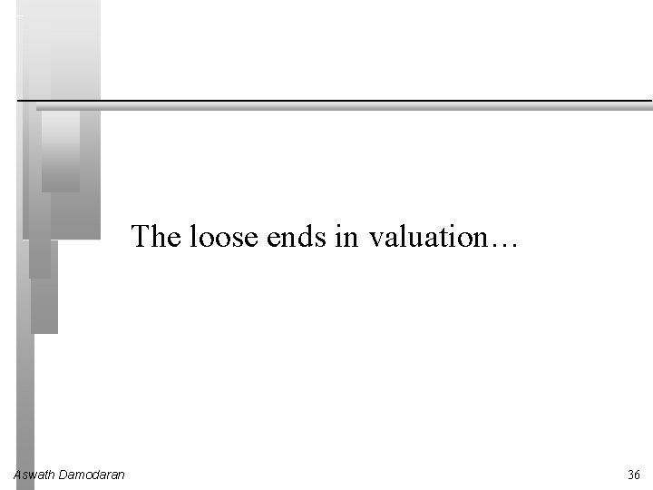 The loose ends in valuation… Aswath Damodaran 36 