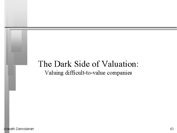The Dark Side of Valuation: Valuing difficult-to-value companies Aswath Damodaran 63 