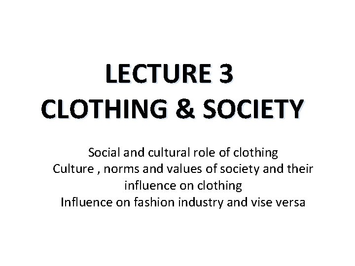 LECTURE 3 CLOTHING & SOCIETY Social and cultural role of clothing Culture , norms
