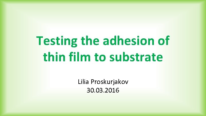 Testing the adhesion of thin film to substrate Lilia Proskurjakov 30. 03. 2016 