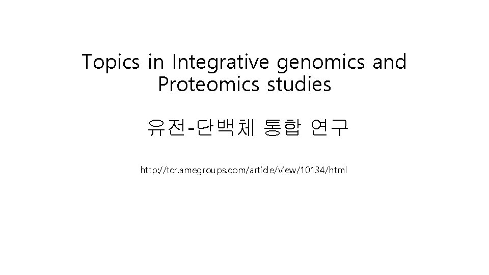 Topics in Integrative genomics and Proteomics studies 유전-단백체 통합 연구 http: //tcr. amegroups. com/article/view/10134/html