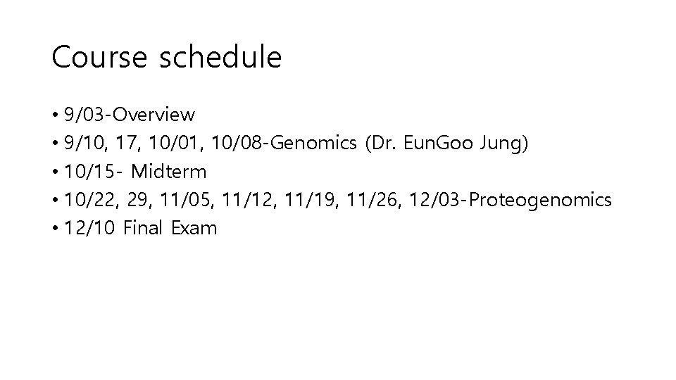 Course schedule • 9/03 -Overview • 9/10, 17, 10/01, 10/08 -Genomics (Dr. Eun. Goo