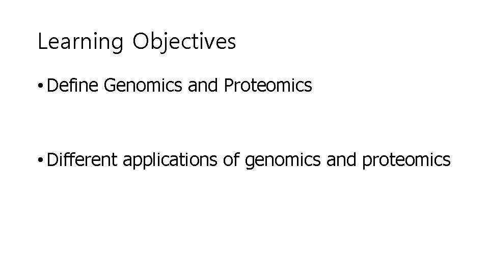 Learning Objectives • Define Genomics and Proteomics • Different applications of genomics and proteomics