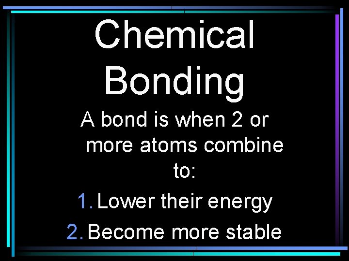 Chemical Bonding A bond is when 2 or more atoms combine to: 1. Lower