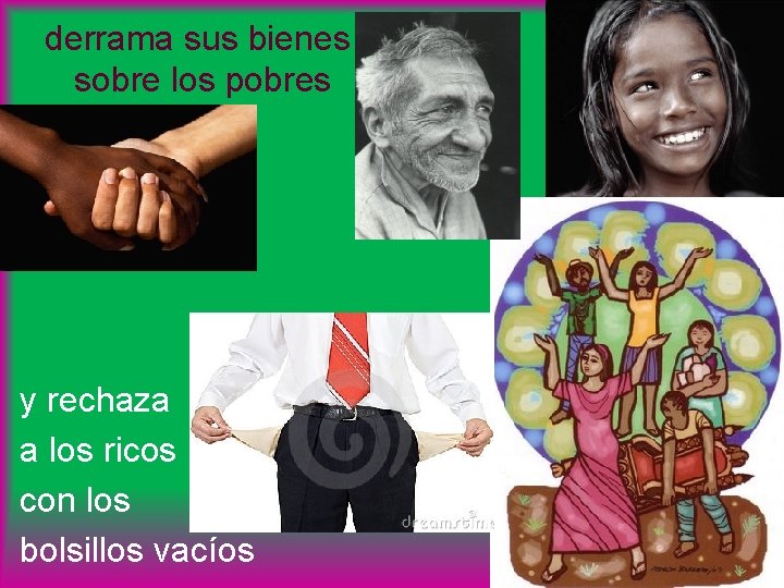 derrama sus bienes sobre los pobres y rechaza a los ricos con los bolsillos