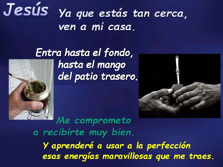 Jesús Ya que estás tan cerca, ven a mi casa. Entra hasta el fondo,