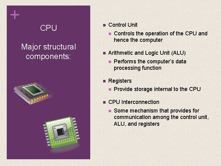 + CPU Major structural components: n Control Unit n n Arithmetic and Logic Unit