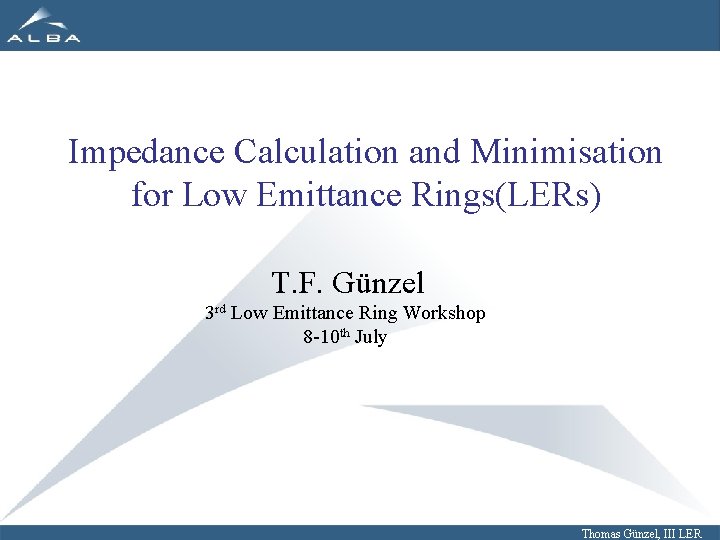 Impedance Calculation and Minimisation for Low Emittance Rings(LERs) T. F. Günzel 3 rd Low