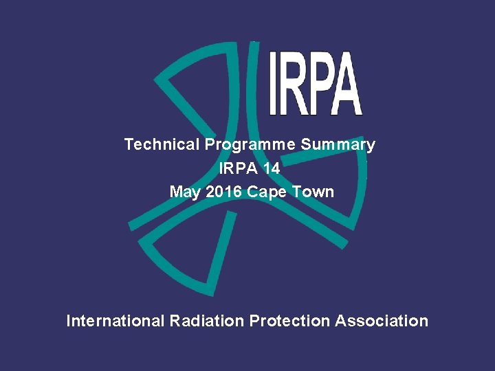 Technical Programme Summary IRPA 14 May 2016 Cape Town International Radiation Protection Association Non-Restricted