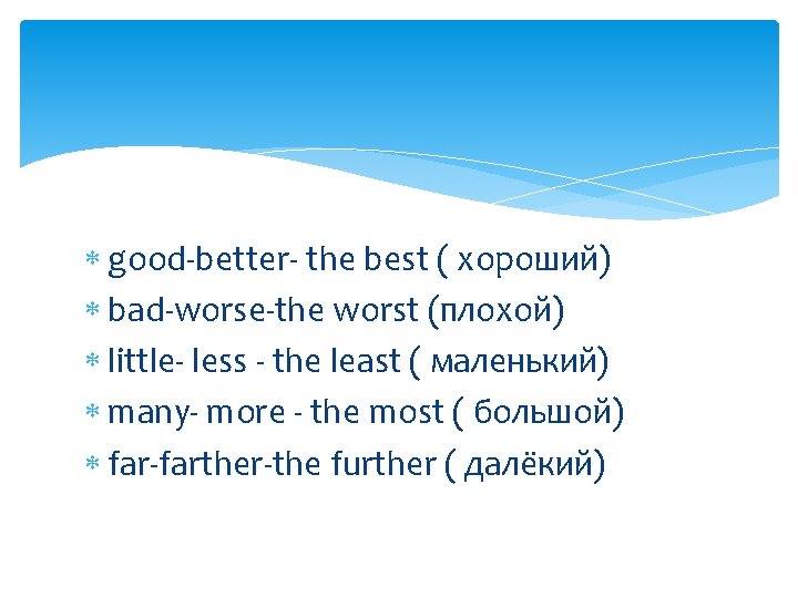  good-better- the best ( хороший) bad-worse-the worst (плохой) little- less - the least