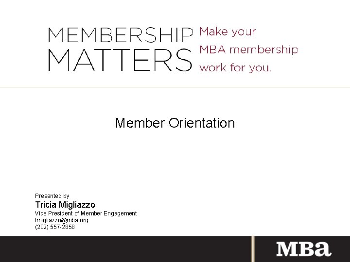 Member Orientation Presented by Tricia Migliazzo Vice President of Member Engagement tmigliazzo@mba. org (202)
