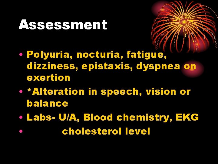 Assessment • Polyuria, nocturia, fatigue, dizziness, epistaxis, dyspnea on exertion • *Alteration in speech,