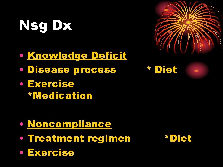 Nsg Dx • Knowledge Deficit • Disease process • Exercise *Medication • Noncompliance •