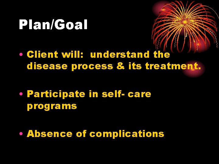 Plan/Goal • Client will: understand the disease process & its treatment. • Participate in